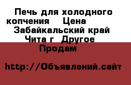 Печь для холодного копчения. › Цена ­ 6 000 - Забайкальский край, Чита г. Другое » Продам   